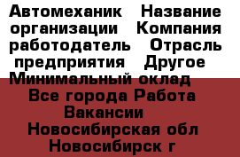 Автомеханик › Название организации ­ Компания-работодатель › Отрасль предприятия ­ Другое › Минимальный оклад ­ 1 - Все города Работа » Вакансии   . Новосибирская обл.,Новосибирск г.